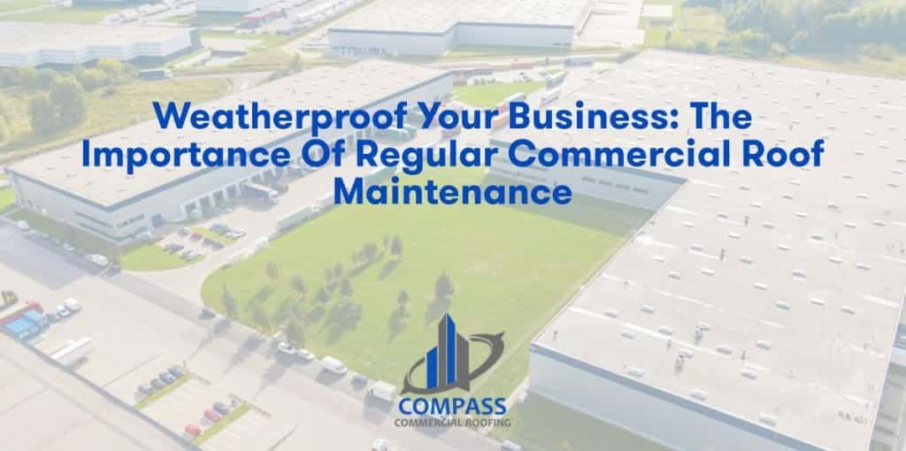 Weatherproof Your Business: The Importance of Regular Commercial Roof Maintenance